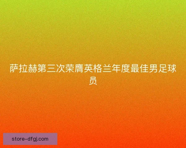 萨拉赫第三次荣膺英格兰年度最佳男足球员