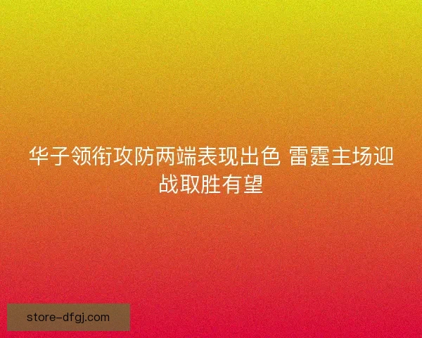 华子领衔攻防两端表现出色 雷霆主场迎战取胜有望 华子领衔攻防两端表现出色 雷霆主场迎战取胜有望